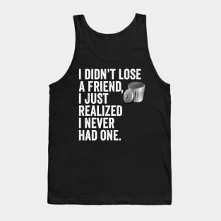 i didn't lose a friend, i just realized i never had one. Tank Top